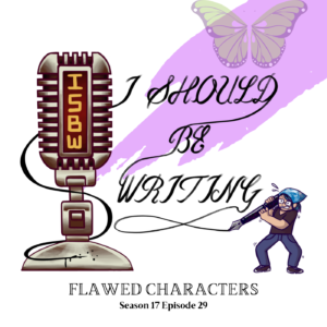 April Themed Illustrated I Should Be Writing Logo with butterfly, title of episode below. Title Flawed Characters