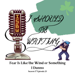 March Themed Illustrated I Should Be Writing Logo with shamrock, title of episode below. Title Fear Is Like the Wind or Something, I dunno