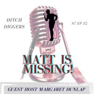 Ditch Diggers microphone, MATT IS MISSING, Margaret Dunlap Co-Hosts
